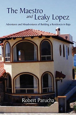 The Maestro and Leaky Lopez: Adventures and Misadventures of Building a Residencia in Baja