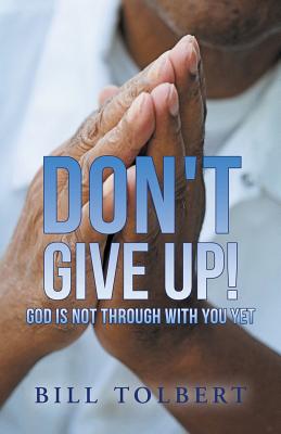 Don’t Give Up!: God Is Not Through With You Yet