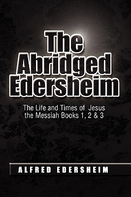 The Abridged Edersheim: The Life and Times of Jesus the Messiah Books 1, 2 & 3