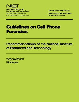 Guidelines on Cell Phone Forensics: Recommendations of the National Institute of Standards and Technology: Nist Special Publicat