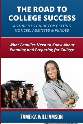 The Road to College Success: A Guide for Getting Noticed, Admitted & Funded: What Families Need to Know About Planning & Prepari