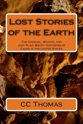 Lost Stories of the Earth: The Unusual, Wicked, and Just Plain Wacky Histories of Caves in the United States