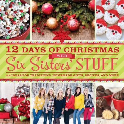 12 Days of Christmas with Six Sisters’ Stuff: 144 Ideas for Traditions, Homemade Gifts, Recipes, and More