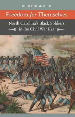 Freedom for Themselves: North Carolina’s Black Soldiers in the Civil War Era