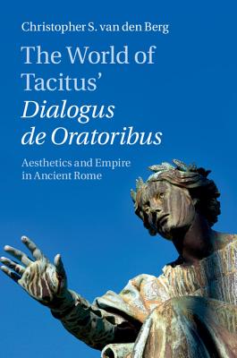 The World of Tacitus’ Dialogus de Oratoribus: Aesthetics and Empire in Ancient Rome