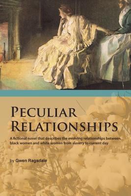 Peculiar Relationships: A Fi Ctional Novel That Describes the Evolving Relationships Between Black Women and White Women from Sl