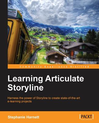 Learning Articulate Storyline: Harness the Power of Storyline to Create State-of-the-Art E-Learning Projects