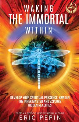 Waking the Immortal Within: Develop Your Spiritual Presence, Awaken the Inner Master and Explore Hidden Realities