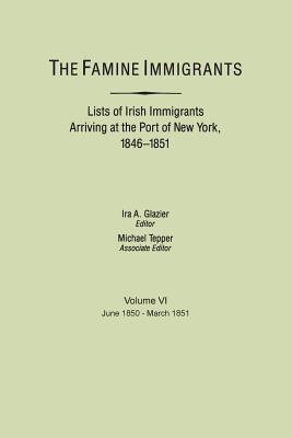 The Famine Immigrants. Lists of Irish Immigrants Arriving at the Port of New York, 1846-1851. Volume VI, June 1850-March 1851