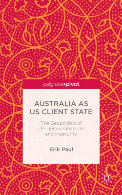 Australia as US Client State: The Geopolitics of De-Democratisation and Insecurity