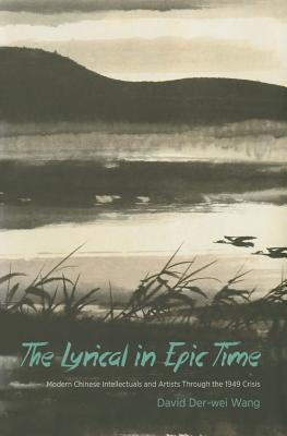 The Lyrical in Epic Time: Modern Chinese Intellectuals and Artists Through the 1949 Crisis