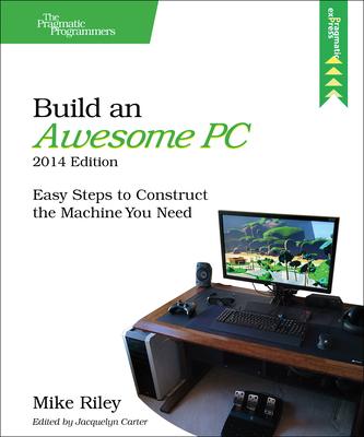 Build an Awesome PC, 2014: Easy Steps to Construct the Machine You Need