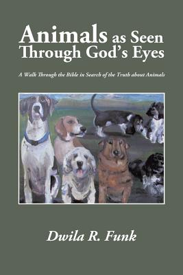 Animals As Seen Through God’s Eyes: A Walk Through the Bible in Search of the Truth About Animals