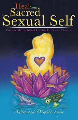 Heal Your Sacred Sexual Self: Emotional & Spiritual Healing for Sexual Dis-ease