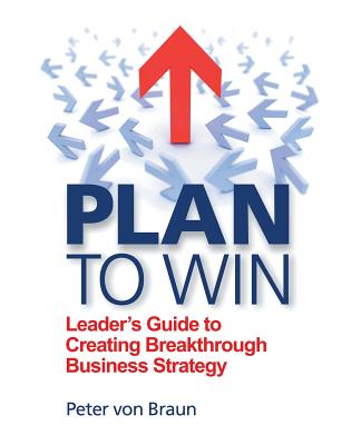 Plan to Win: Leader’s Guide to Creating Breakthrough Business Strategy