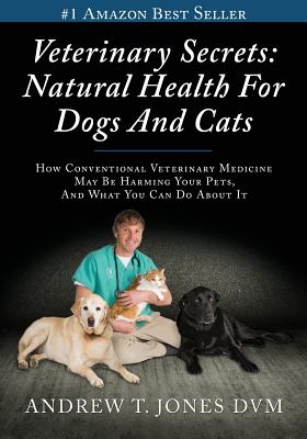 Veterinary Secrets: How Conventional Veterinary Medicine May Be Harming Your Pets, and What You Can Do About It