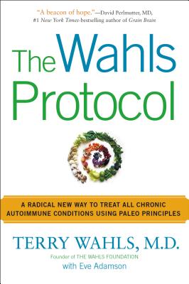 The Wahls Protocol: A Radical New Way to Treat All Chronic Autoimmune Conditions Using Paleo Principles