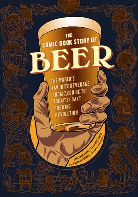 The Comic Book Story of Beer: The World’s Favorite Beverage from 7000 BC to Today’s Craft Brewing Revolution