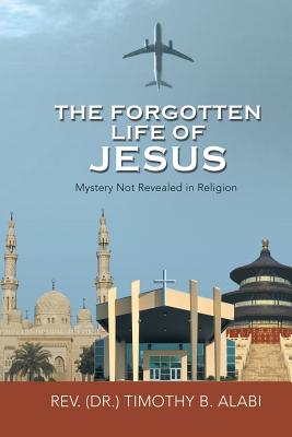 The Forgotten Life of Jesus: Mystery Not Revealed in Religion