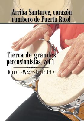 ¡arriba Santurce, Corazón Rumbero De Puerto Rico!: Tierra De Grandes Percusionistas