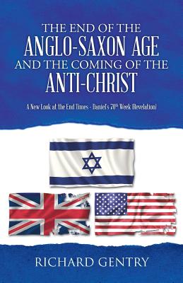 The End of the Anglo-saxon Age and the Coming of the Anti-christ: A New Look at the End Times - Daniel’s 70th Week (Revelation)