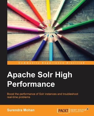 Apache Solr High Performance: Boost the Performance of Solr Instances and Troubleshoot Real-time Problems