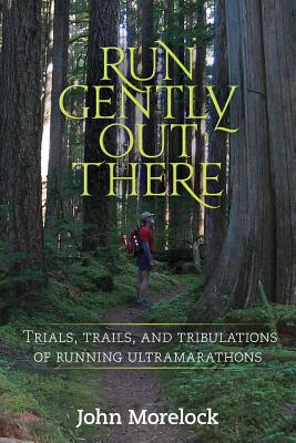 Run Gently Out There: Trials, trails, and tribulations of running ultramarathons