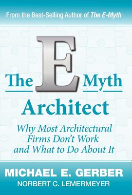 The E-Myth Architect: Why Most Architectural Firms Don’t Work and What to Do About It
