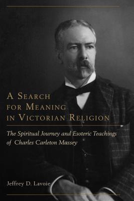 A Search for Meaning in Victorian Religion: The Spiritual Journey and Esoteric Teachings of Charles Carleton Massey