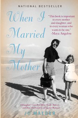 When I Married My Mother: A Daughter’s Search for What Really Matters - And How She Found It Caring for Mama Jo