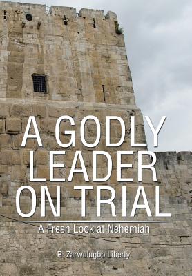 A Godly Leader on Trial: A Fresh Look at Nehemiah