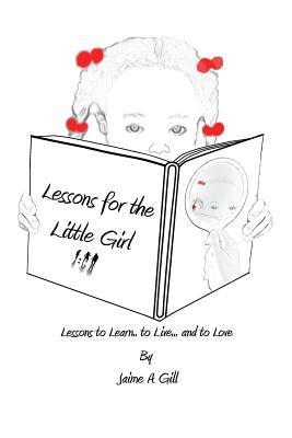 Lessons for the Little Girl: Lessons to Learn, to Live, and to Love