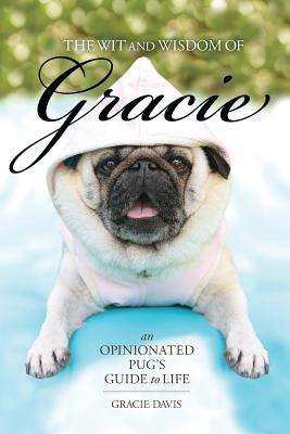 The Wit and Wisdom of Gracie: An Opinionated Pug’s Guide to Life
