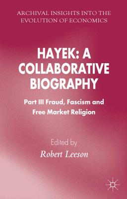 Hayek: A Collaborative Biography: Fraud, Fascism and Free Market Religion