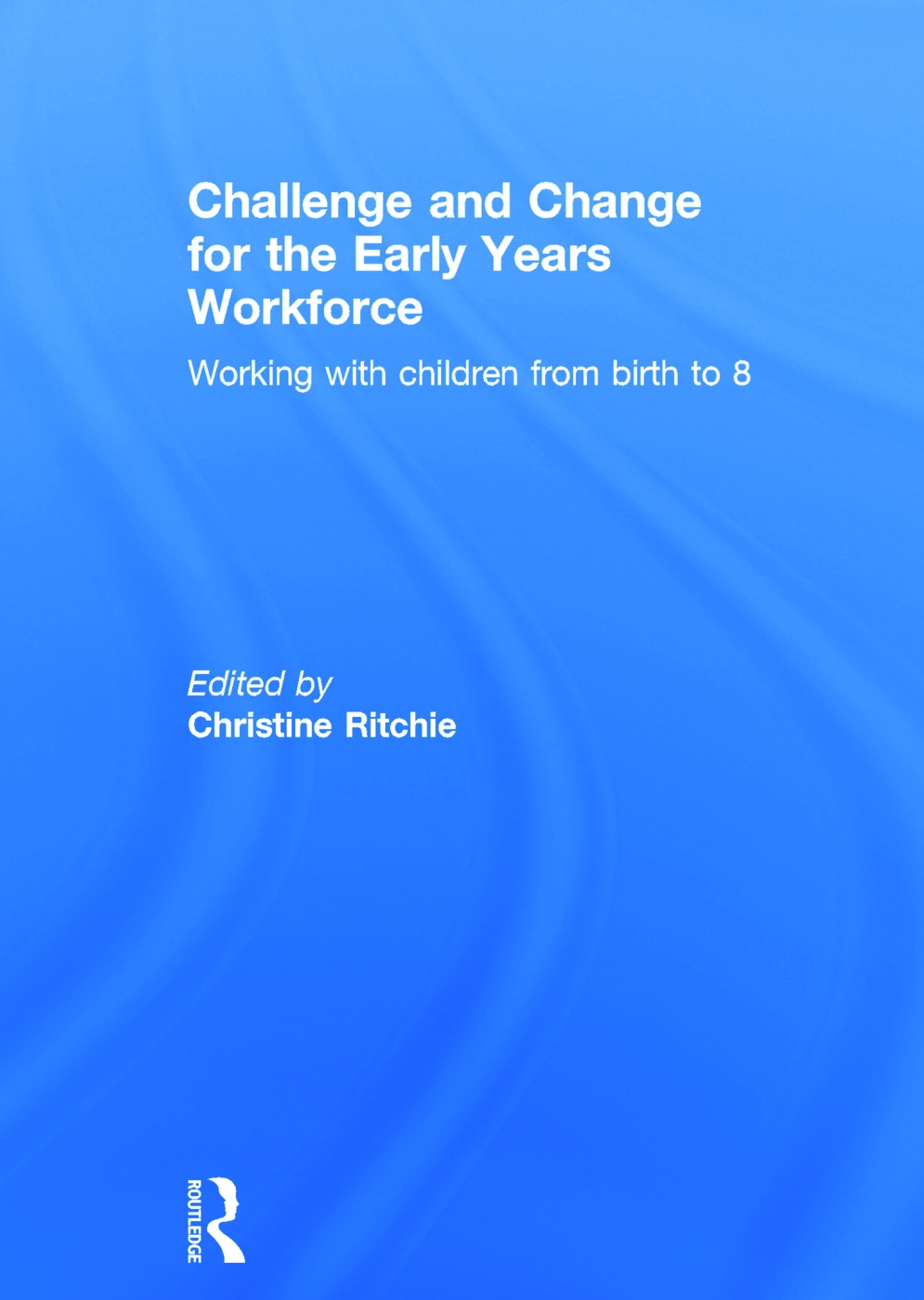 Challenge and Change for the Early Years Workforce: Working with Children from Birth to 8