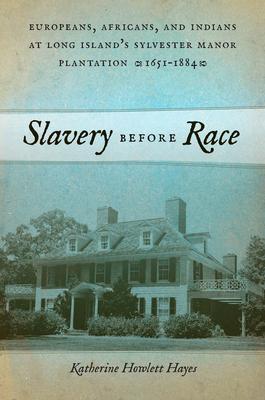 Slavery Before Race: Europeans, Africans, and Indians at Long Island’s Sylvester Manor Plantation, 1651-1884