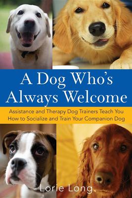 A Dog Who’s Always Welcome: Assistance and Therapy Dog Trainers Teach You How to Socialize and Train Your Companion Dog