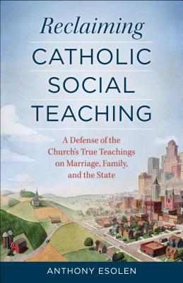 Reclaiming Catholic Social Teaching: A Defense of the Church’s True Teachings on Marriage, Family, and the State