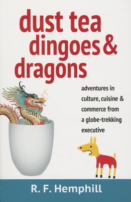 Dust Tea, Dingoes, & Dragons: Adventures in Culture, Cuisine, and Business from a Globe-Trekking Executive