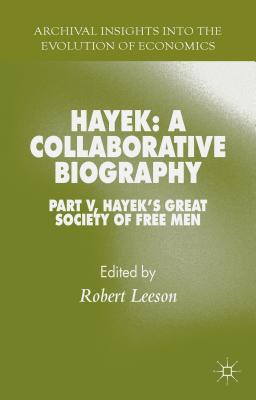 Hayek: A Collaborative Biography: Hayek’s Great Society of Free Men