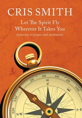 Let the Spirit Fly, Wherever It Takes You: A Journey in Prayer and Meditation.