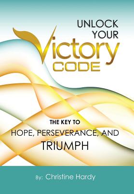 Unlock Your Victory Code: The Key to Hope, Perseverance and Triumph