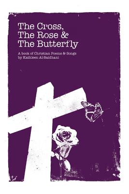 The Cross, the Rose & the Butterfly: A Book of Christian Poems & Songs