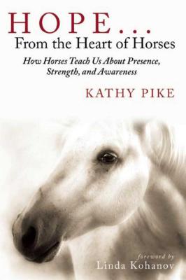 Hope . . . from the Heart of Horses: How Horses Teach Us about Presence, Strength, and Awareness