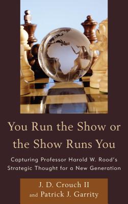 You Run the Show or the Show Runs You: Capturing Professor Harold W. Rood’s Strategic Thought for a New Generation