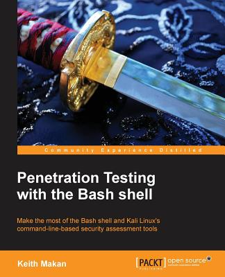 Penetration Testing With the Bash Shell: Make the Most of the Bash Shell and Kali Linux’s Command-Line-Based Security Assessment