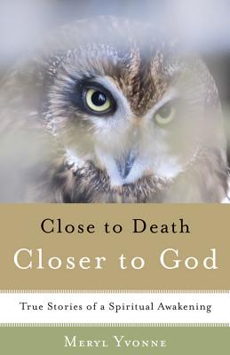 Close to Death, Closer to God: True Stories of a Spiritual Awakening