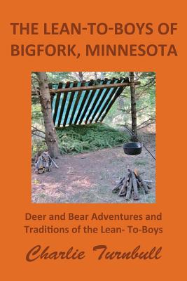 The Lean-to-Boys of Bigfork, Minnesota: The Deer and Bear Hunting, Adventures and Traditions of the Lean-To-Boys in Minnesota; I