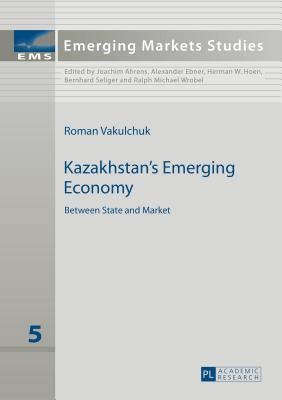 Kazakhstan’s Emerging Economy: Between State and Market