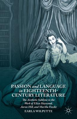 Passion and Language in Eighteenth-Century Literature: The Aesthetic Sublime in the Work of Eliza Haywood, Aaron Hill, and Marth